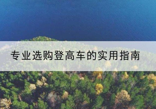 常宁电动登高车厂家推荐-专业选购登高车的实用指南
