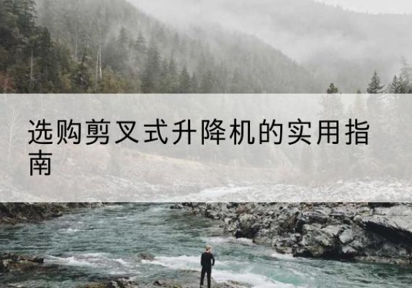 常宁剪叉式升降机怎么选-选购剪叉式升降机的实用指南