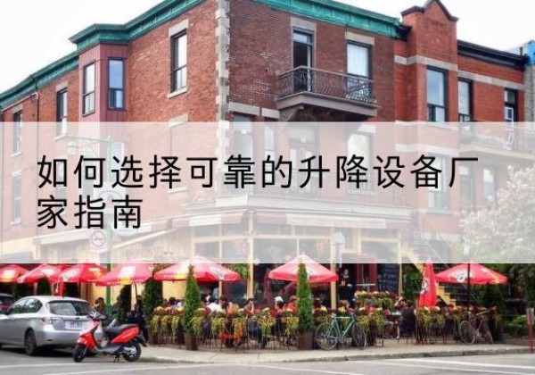 常宁电动升降机厂家-如何选择可靠的升降设备厂家指南